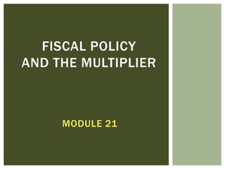 FISCAL POLICY
AND THE MULTIPLIER



     MODULE 21
 