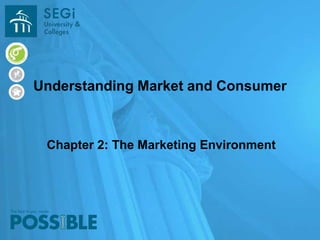 Chapter 2: The Marketing Environment
Understanding Market and Consumer
 