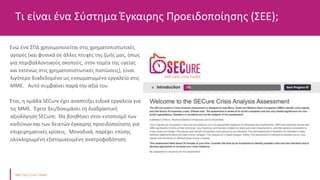 Ενώ ένα ΣΠΔ χρησιμοποιείται στις χρηματοπιστωτικές
αγορές (και φυσικά σε άλλες πτυχές της ζωής μας, όπως
για περιβαλλοντικούς σκοπούς, στον τομέα της υγείας
και εκτενώς στις χρηματοπιστωτικές πιστώσεις), είναι
λιγότερο διαδεδομένο ως ενσωματωμένο εργαλείο στις
ΜΜΕ. Αυτό συμβαίνει παρά την αξία του.
Έτσι, η ομάδα SECure έχει αναπτύξει ειδικά εργαλεία για
τις ΜΜΕ. Έχετε δει/δοκιμάσει τη διαδραστική
αξιολόγηση SECure; Θα βοηθήσει στον εντοπισμό των
κινδύνων και των δεικτών έγκαιρης προειδοποίησης για
επιχειρηματικές κρίσεις. Μοναδικά, παρέχει επίσης
ολοκληρωμένη εξατομικευμένη ανατροφοδότηση.
Συστηματική αναζήτηση κινδύνων στον κλάδο στον
οποίο δραστηριοποιείται η εταιρεία σας
Τι είναι ένα Σύστημα Έγκαιρης Προειδοποίησης (ΣΕΕ);
ΑΞΙΟΛΟΓΗΣΗ
ΚΙΝΔΥΝΟΥ
Συστηματική
 