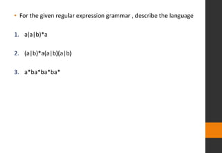 • For the given regular expression grammar , describe the language
1. a(a|b)*a
2. (a|b)*a(a|b)(a|b)
3. a*ba*ba*ba*
 