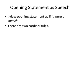 Opening Statement as Speech
• I view opening statement as if it were a
speech.
• There are two cardinal rules.
 