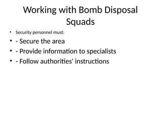 Working with Bomb Disposal
Squads
• Security personnel must:
• - Secure the area
• - Provide information to specialists
• - Follow authorities' instructions
 