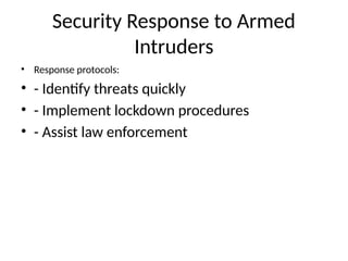 Security Response to Armed
Intruders
• Response protocols:
• - Identify threats quickly
• - Implement lockdown procedures
• - Assist law enforcement
 