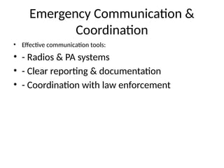 Emergency Communication &
Coordination
• Effective communication tools:
• - Radios & PA systems
• - Clear reporting & documentation
• - Coordination with law enforcement
 