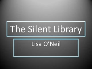The Silent Library
     Lisa O’Neil
 