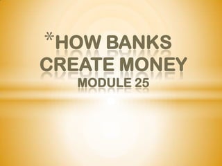*HOW BANKS
CREATE MONEY
   MODULE 25
 