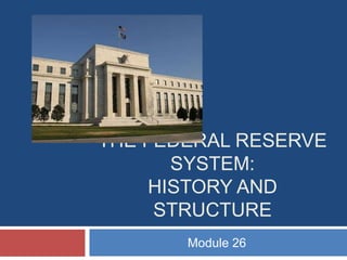 THE FEDERAL RESERVE
       SYSTEM:
     HISTORY AND
     STRUCTURE
       Module 26
 