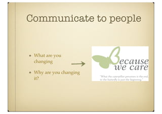 Communicate to people


 What are you
 changing

 Why are you changing
 it?
 