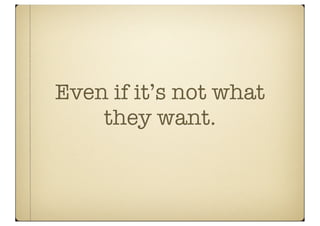 Even if it’s not what
    they want.
 