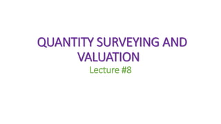 QUANTITY SURVEYING AND
VALUATION
Lecture #8
 