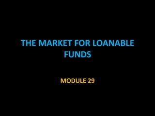 THE MARKET FOR LOANABLE
        FUNDS

        MODULE 29
 