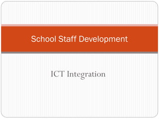 ICT Integration
School Staff Development
 
