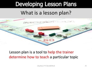 ckby/BasicTTT/18Jul08/Rev6 29
What is a lesson plan?
Lesson plan is a tool to help the trainer
determine how to teach a particular topic
 