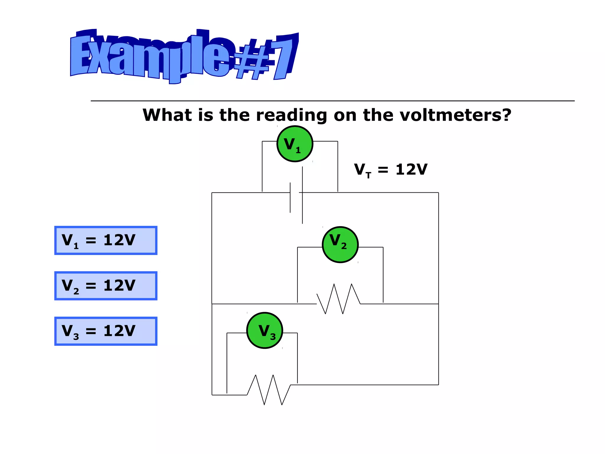 What is the reading on the voltmeters?
                           V1
                                     VT = 12V



V1 = 12V                        V2


V2 = 12V


V3 = 12V              V3
 