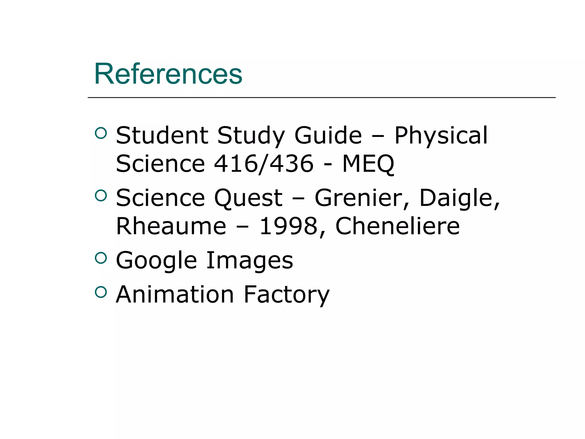 References
   Student Study Guide – Physical
    Science 416/436 - MEQ
   Science Quest – Grenier, Daigle,
    Rheaume – 1998, Cheneliere
   Google Images
   Animation Factory
 