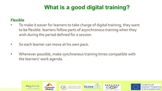 What is a good digital training?
Flexible
• To make it easier for learners to take charge of digital training, they want
t...