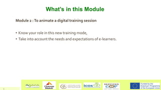 What’s in this Module
Module 2 :To animate a digital training session
• Know your role in this new training mode,
• Take i...