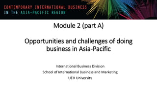Module 2 (part A)
Opportunities and challenges of doing
business in Asia-Pacific
International Business Division
School of International Business and Marketing
UEH University
 