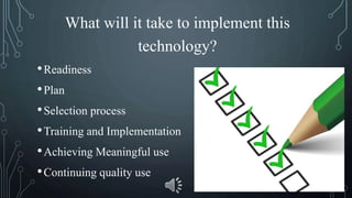 What will it take to implement this
technology?
•Readiness
•Plan
•Selection process
•Training and Implementation
•Achieving Meaningful use
•Continuing quality use
 