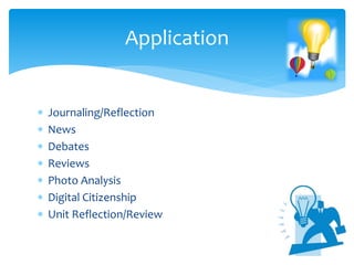  Journaling/Reflection
 News
 Debates
 Reviews
 Photo Analysis
 Digital Citizenship
 Unit Reflection/Review
Application
 