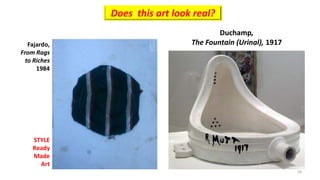 Fajardo,
From Rags
to Riches
1984
STYLE
Ready
Made
Art
Does this art look real?
Duchamp,
The Fountain (Urinal), 1917
34
 