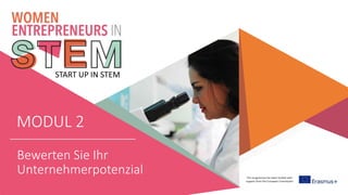 This programme has been funded with
support from the European Commission
START UP IN STEM
MODUL 2
Bewerten Sie Ihr
Unternehmerpotenzial
 