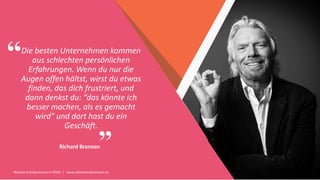 Women Entrepreneurs in STEM | www.stementrepreneurs.eu
”
“Die besten Unternehmen kommen
aus schlechten persönlichen
Erfahrungen. Wenn du nur die
Augen offen hältst, wirst du etwas
finden, das dich frustriert, und
dann denkst du: “das könnte ich
besser machen, als es gemacht
wird" und dort hast du ein
Geschäft.
Richard Branson
 