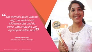 Women Entrepreneurs in STEM | www.stementrepreneurs.eu
”
“Gib niemals deine Träume
auf, nur weil du ein
Mädchen bist und du
keine Unterstützung von
irgendjemandem hast.
DEENA VENUGOPAL
Gründer und CEO von Anabytes
 
