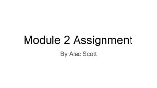 Module 2 Assignment
By Alec Scott
 