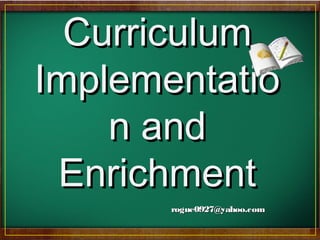 CurriculumCurriculum
ImplementatioImplementatio
n andn and
EnrichmentEnrichment
rogue0927@yahoo.comrogue0927@yahoo.com
 