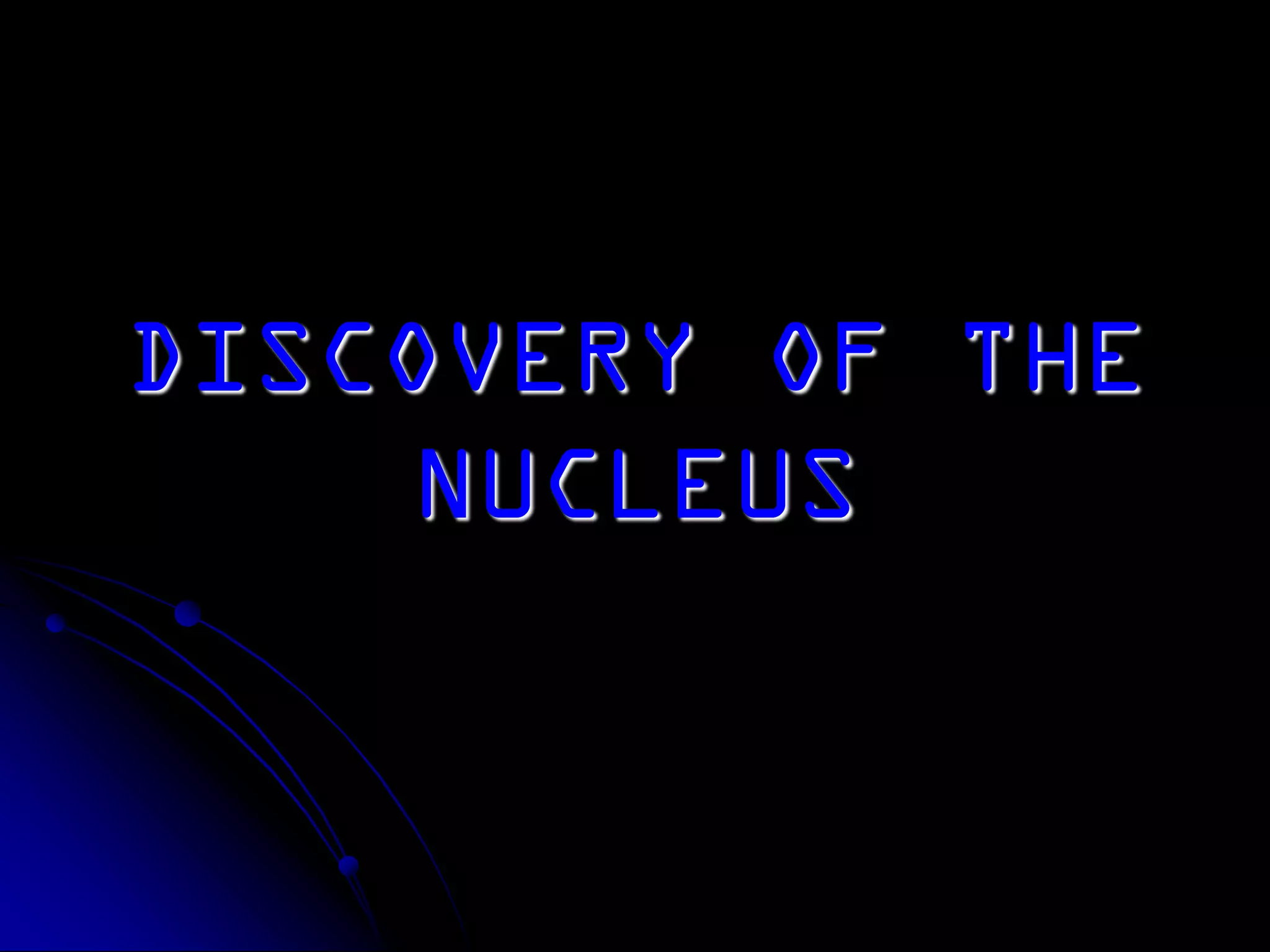 DISCOVERY OF THE
NUCLEUS
 