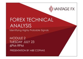 MODULE 2
TUESDAY JULY 23
6PM-9PM
FOREX TECHNICAL
ANALYSIS
PRESENTATION BY ABE COFNAS
Identifying Highly Probable Signals
 