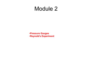 Module 2
•Pressure Gauges
•Reynold’s Experiment
 