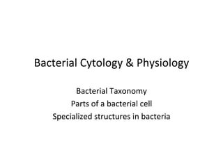 Bacterial Cytology & Physiology

         Bacterial Taxonomy
        Parts of a bacterial cell
   Specialized structures in bacteria
 