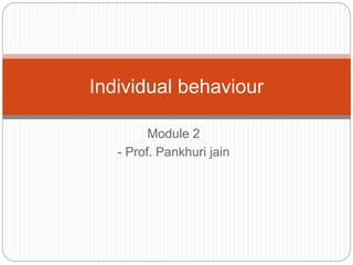 Module 2
- Prof. Pankhuri jain
Individual behaviour
 