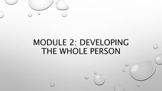 MODULE 2: DEVELOPING
THE WHOLE PERSON
 