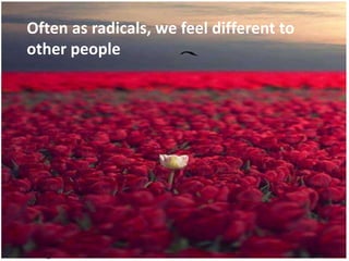 #SHCR @School4Radicals
Often as radicals, we feel different to
other people
 