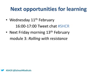 @helenbevan#SHCR @School4Radicals
Next opportunities for learning
• Wednesday 11th February
16:00-17:00 Tweet chat #SHCR
• Next Friday morning 13th February
module 3: Rolling with resistance
 