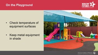 On the Playground
• Check temperature of
equipment surfaces
• Keep metal equipment
in shade
 