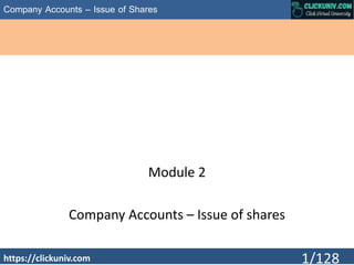 Company Accounts – Issue of Shares
Module 2
Company Accounts – Issue of shares
https://clickuniv.com 1/128
 