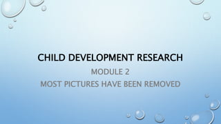 CHILD DEVELOPMENT RESEARCH
MODULE 2
MOST PICTURES HAVE BEEN REMOVED
 
