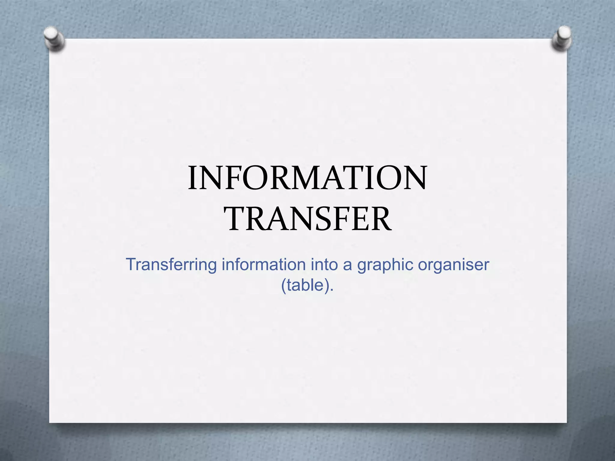 INFORMATION
TRANSFER
Transferring information into a graphic organiser (table).

 