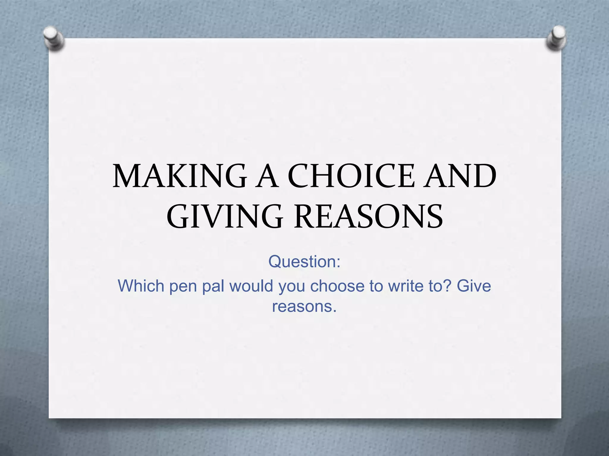 MAKING A CHOICE AND
GIVING REASONS
Question:
Which pen pal would you choose to write to? Give
reasons.

 