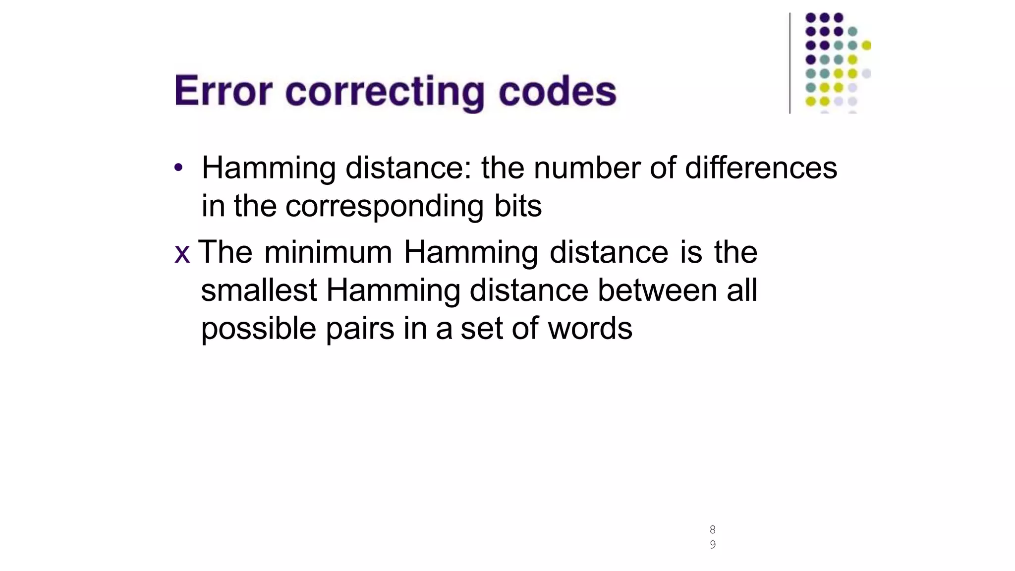 • Hamming distance: the number of differences
in the corresponding bits
x The minimum Hamming distance is the
smallest Hamming distance between all
possible pairs in a set of words
8
9
 