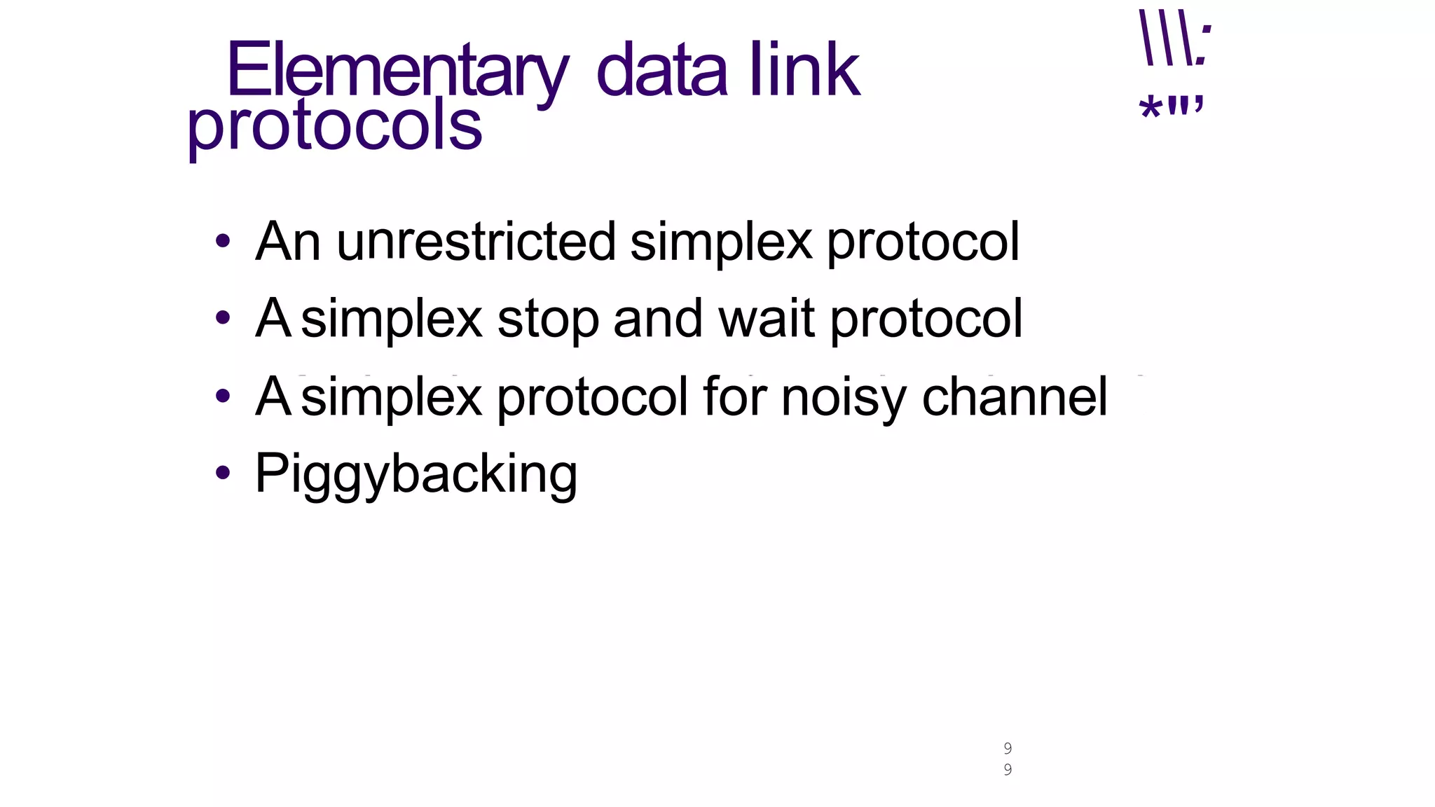 Elementary data Iink
9
9
:
*"’
protocols
• An unrestricted simplex protocol
• A simplex stop and wait protocol
• A simplex protocol for noisy channel
• Piggybacking
 