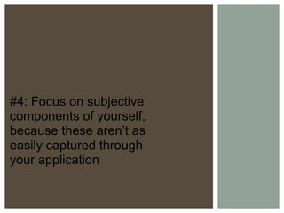 #4: Focus on subjective components of yourself, because these aren’t as easily captured through your application 