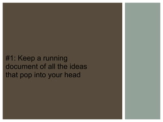 #1: Keep a running document of all the ideas that pop into your head 