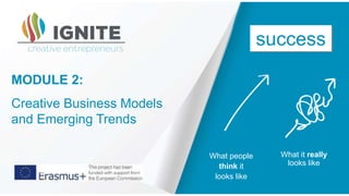 What it really
looks like
MODULE 2:
Creative Business Models
and Emerging Trends
What people
think it
looks like
success
 