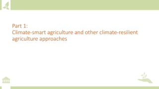 Part 1:
Climate-smart agriculture and other climate-resilient
agriculture approaches
 