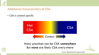 • CSA is context specific
Source: Rosenstock and Lamanna 2015
Additional characteristics of CSA
 
